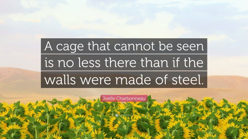 Joelle Charbonneau Quote: “A cage that cannot be seen is no less there than if the walls were made of steel.”