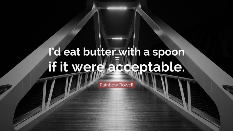 Rainbow Rowell Quote: “I’d eat butter with a spoon if it were acceptable.”