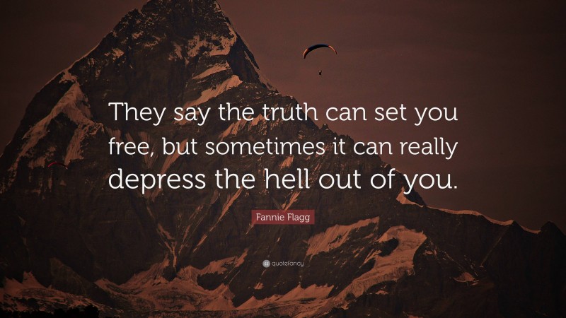 Fannie Flagg Quote: “They say the truth can set you free, but sometimes it can really depress the hell out of you.”