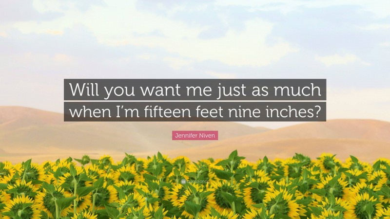 Jennifer Niven Quote: “Will you want me just as much when I’m fifteen feet nine inches?”