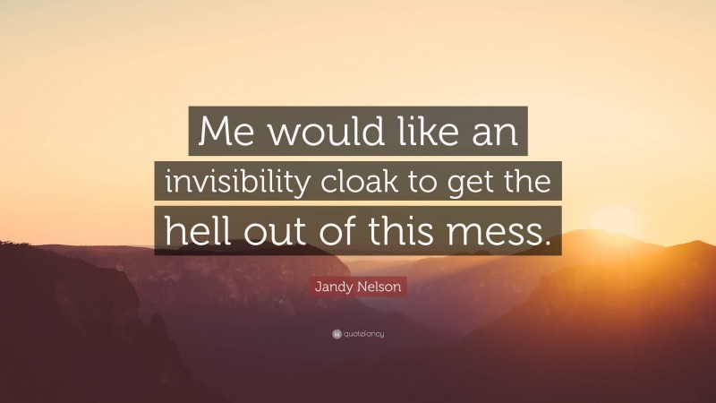 Jandy Nelson Quote: “Me would like an invisibility cloak to get the hell out of this mess.”