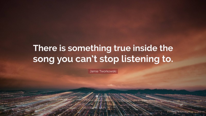 Jamie Tworkowski Quote: “There is something true inside the song you can’t stop listening to.”
