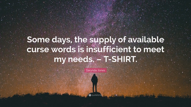 Darynda Jones Quote: “Some days, the supply of available curse words is insufficient to meet my needs. – T-SHIRT.”