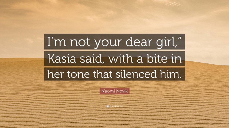 Naomi Novik Quote: “I’m not your dear girl,” Kasia said, with a bite in her tone that silenced him.”