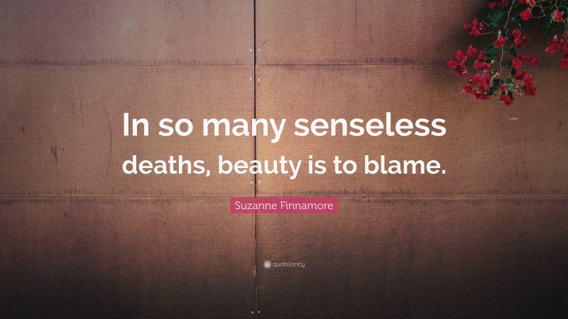 Suzanne Finnamore Quote: “In so many senseless deaths, beauty is to blame.”