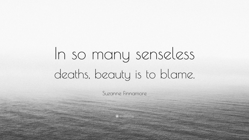 Suzanne Finnamore Quote: “In so many senseless deaths, beauty is to blame.”