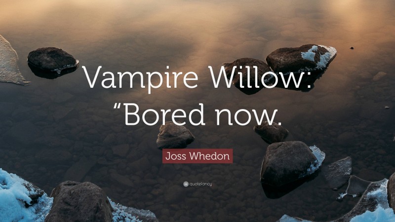 Joss Whedon Quote: “Vampire Willow: “Bored now.”