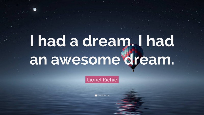 Lionel Richie Quote: “I had a dream. I had an awesome dream.”