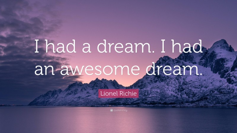 Lionel Richie Quote: “I had a dream. I had an awesome dream.”