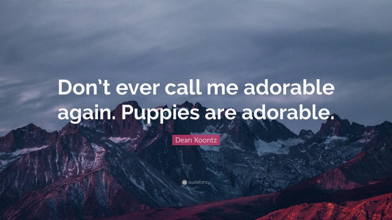 Dean Koontz Quote: “Don’t ever call me adorable again. Puppies are adorable.”