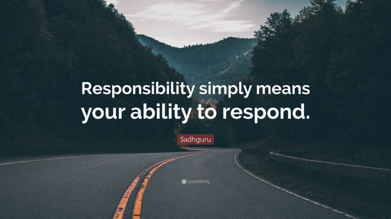 Sadhguru Quote: “Responsibility simply means your ability to respond.”