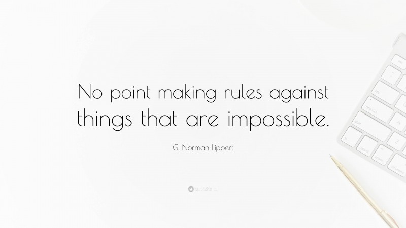 G. Norman Lippert Quote: “No point making rules against things that are impossible.”