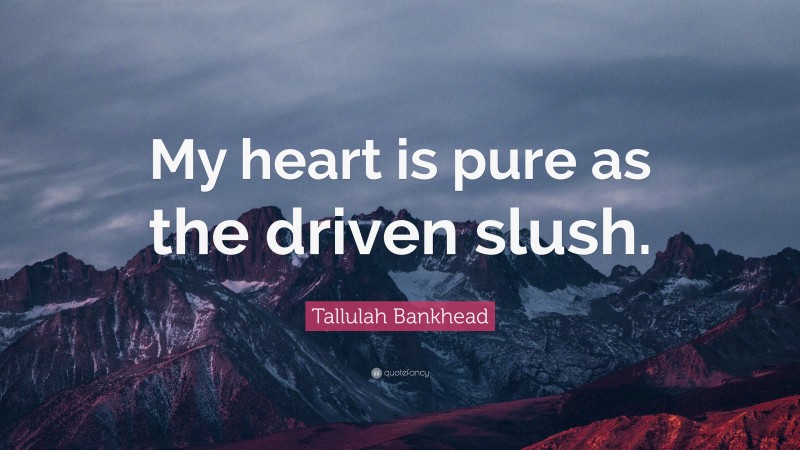 Tallulah Bankhead Quote: “My heart is pure as the driven slush.”