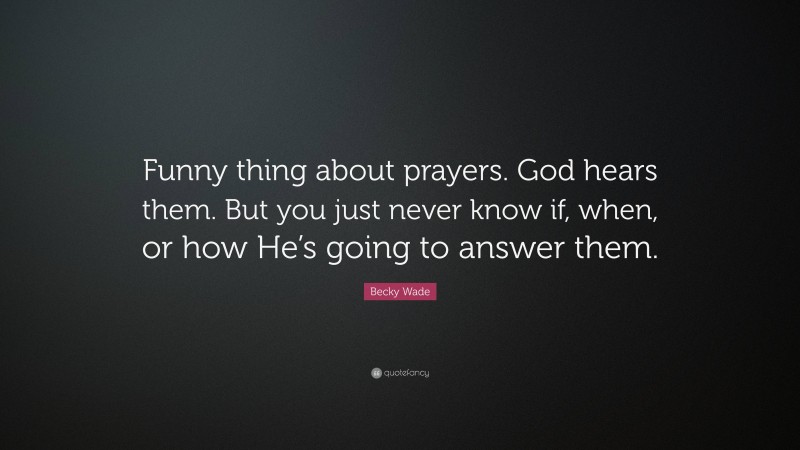 Becky Wade Quote: “Funny thing about prayers. God hears them. But you just never know if, when, or how He’s going to answer them.”