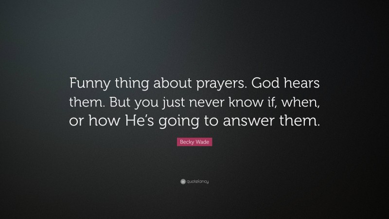 Becky Wade Quote: “Funny thing about prayers. God hears them. But you just never know if, when, or how He’s going to answer them.”