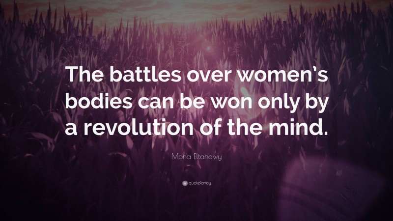 Mona Eltahawy Quote: “The battles over women’s bodies can be won only by a revolution of the mind.”