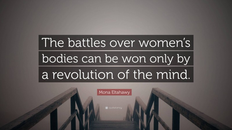 Mona Eltahawy Quote: “The battles over women’s bodies can be won only by a revolution of the mind.”