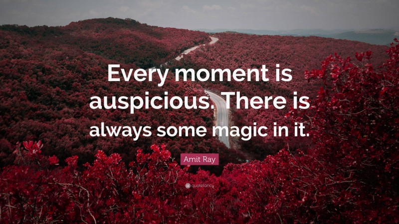 Amit Ray Quote: “Every moment is auspicious. There is always some magic in it.”