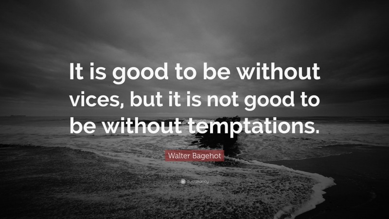 Walter Bagehot Quote: “It is good to be without vices, but it is not good to be without temptations.”
