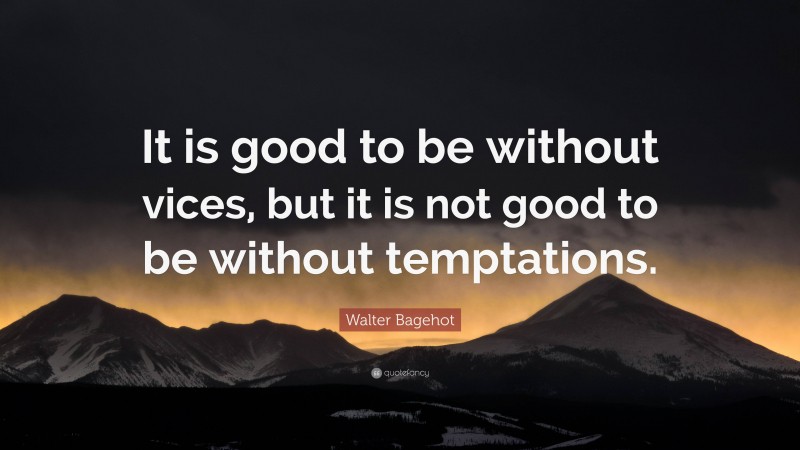 Walter Bagehot Quote: “It is good to be without vices, but it is not good to be without temptations.”