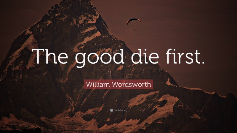 William Wordsworth Quote: “The good die first.”