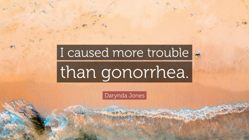Darynda Jones Quote: “I caused more trouble than gonorrhea.”