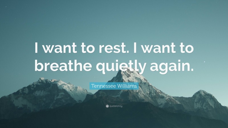 Tennessee Williams Quote: “I want to rest. I want to breathe quietly again.”