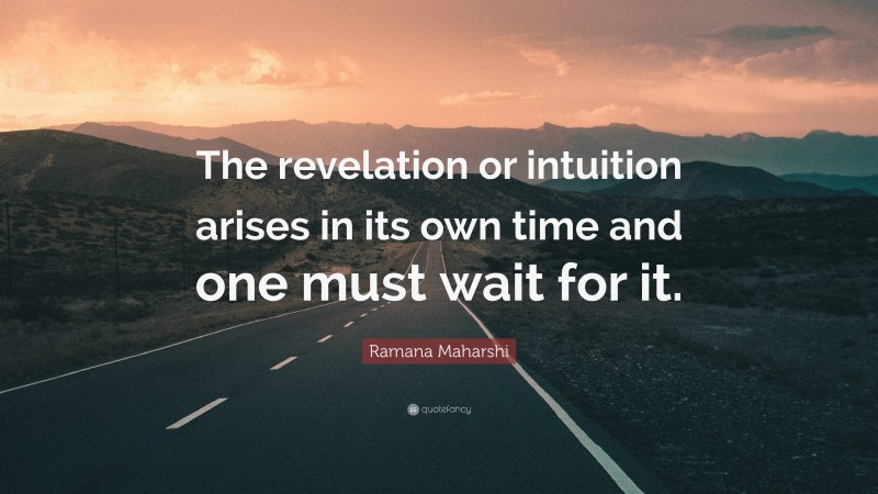 Ramana Maharshi Quote: “The revelation or intuition arises in its own time and one must wait for it.”