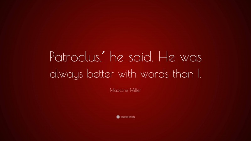 Madeline Miller Quote: “Patroclus,′ he said. He was always better with words than I.”