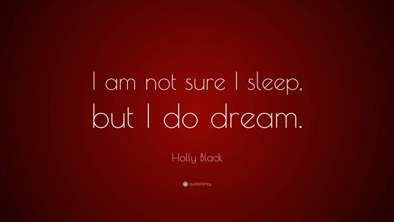 Holly Black Quote: “I am not sure I sleep, but I do dream.”