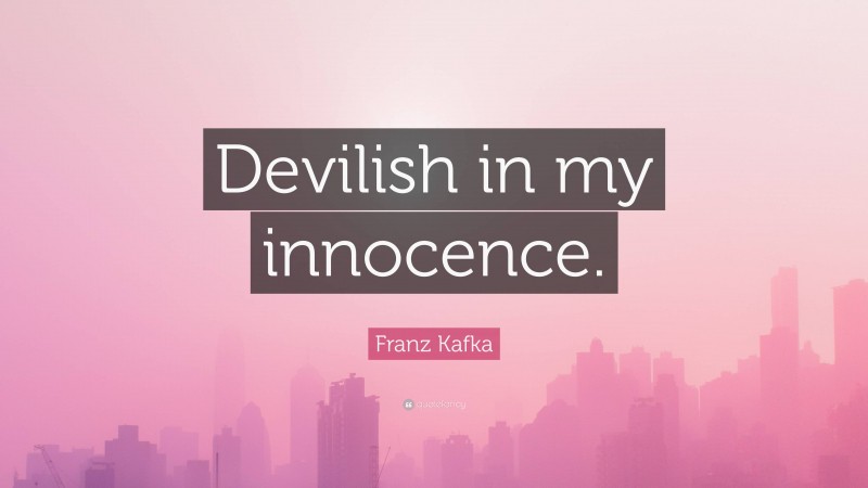 Franz Kafka Quote: “Devilish in my innocence.”