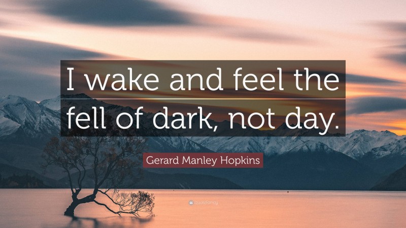 Gerard Manley Hopkins Quote: “I wake and feel the fell of dark, not day.”