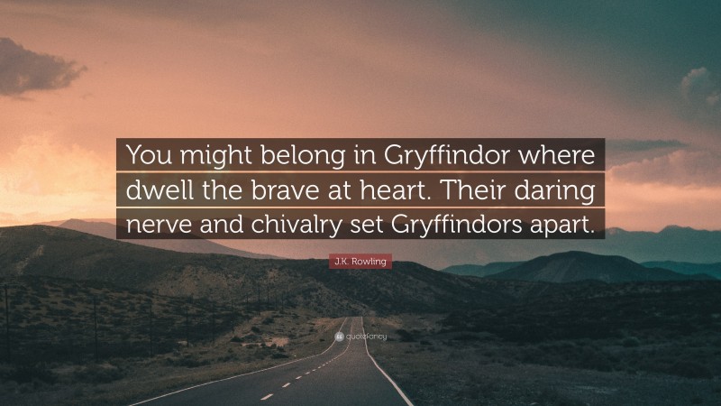 J.K. Rowling Quote: “You might belong in Gryffindor where dwell the brave at heart. Their daring nerve and chivalry set Gryffindors apart.”