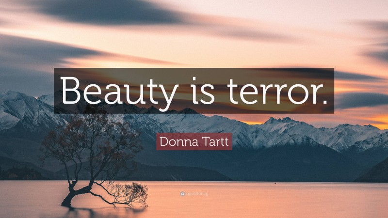 Donna Tartt Quote: “Beauty is terror.”