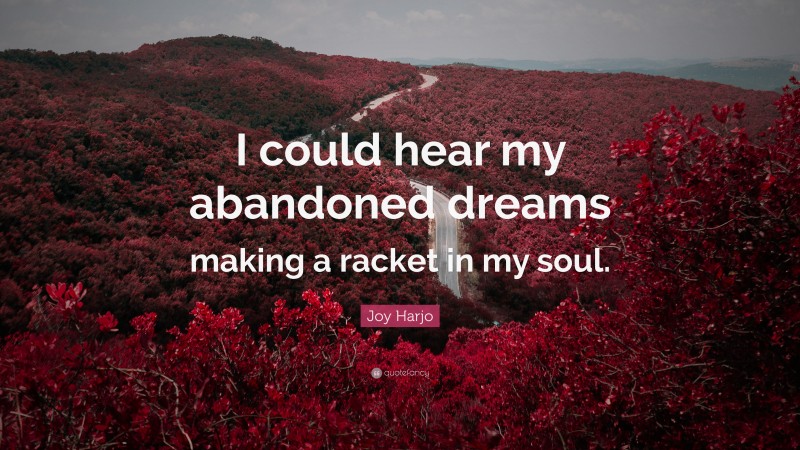 Joy Harjo Quote: “I could hear my abandoned dreams making a racket in my soul.”