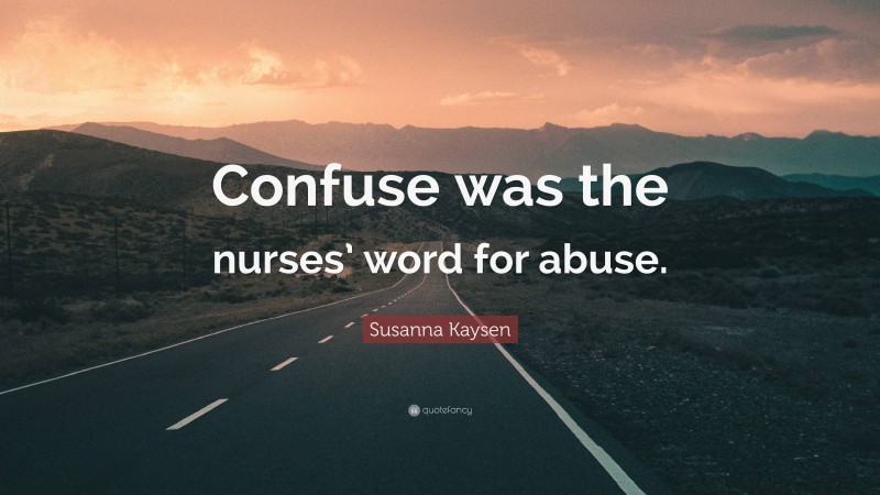 Susanna Kaysen Quote: “Confuse was the nurses’ word for abuse.”