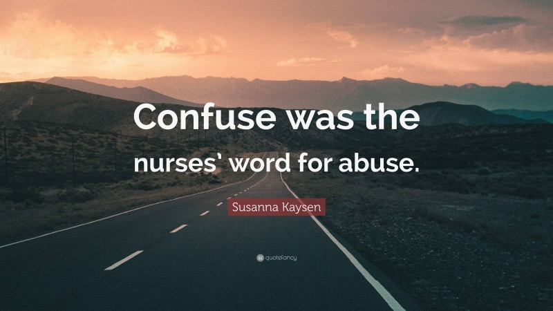 susanna-kaysen-quote-confuse-was-the-nurses-word-for-abuse