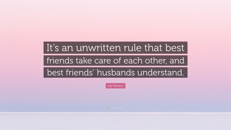 Liz Fenton Quote: “It’s an unwritten rule that best friends take care of each other, and best friends’ husbands understand.”
