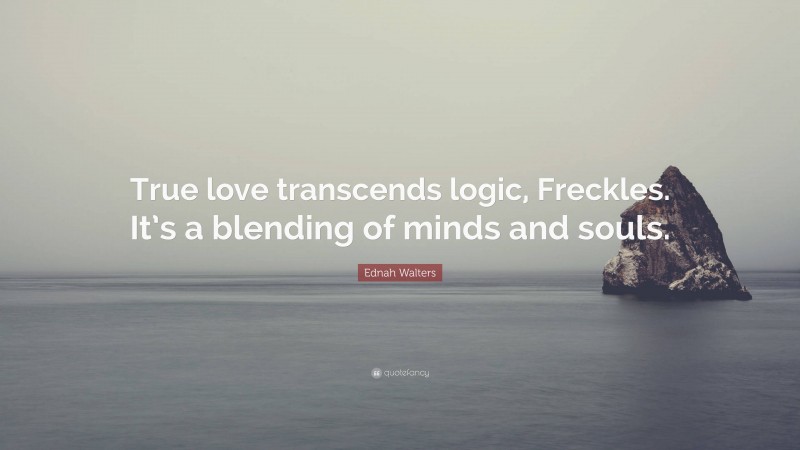Ednah Walters Quote: “True love transcends logic, Freckles. It’s a blending of minds and souls.”