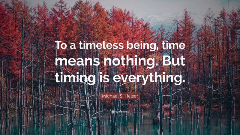 Michael S. Heiser Quote: “To a timeless being, time means nothing. But timing is everything.”