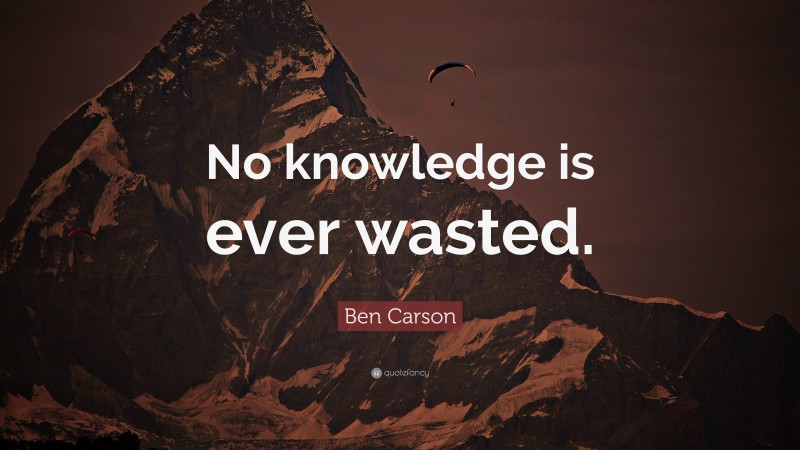 Ben Carson Quote: “No knowledge is ever wasted.”