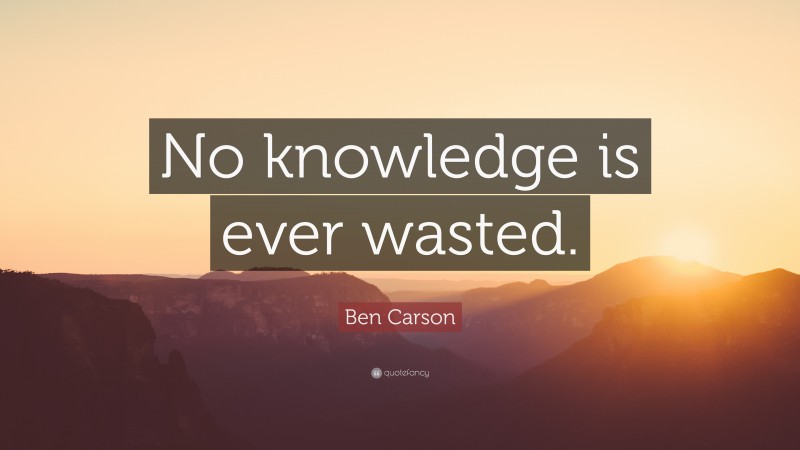 Ben Carson Quote: “No knowledge is ever wasted.”