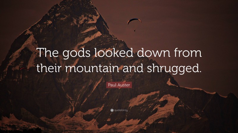 Paul Auster Quote: “The gods looked down from their mountain and shrugged.”