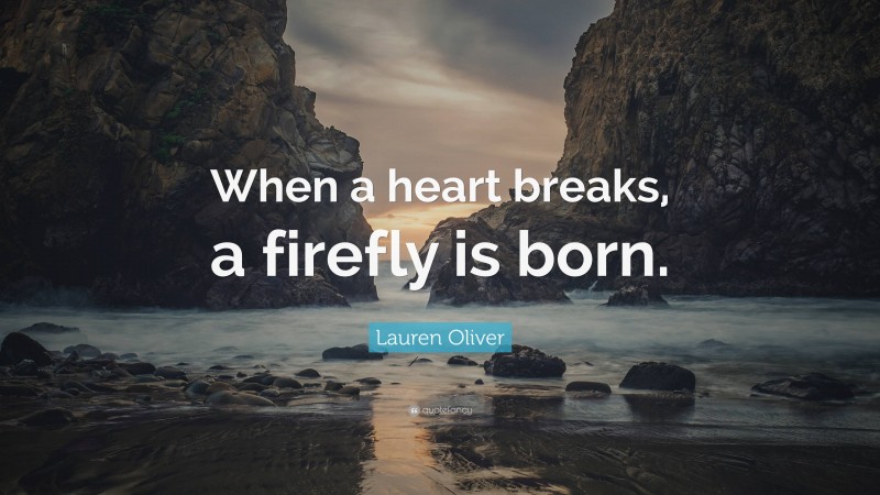 Lauren Oliver Quote: “When a heart breaks, a firefly is born.”