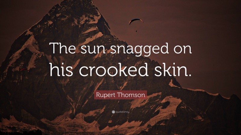 Rupert Thomson Quote: “The sun snagged on his crooked skin.”