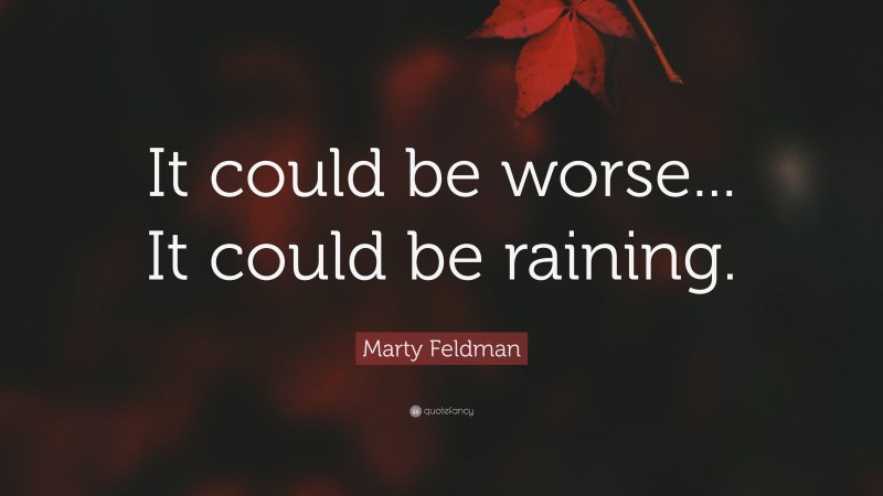 Marty Feldman Quote: “It could be worse... It could be raining.”