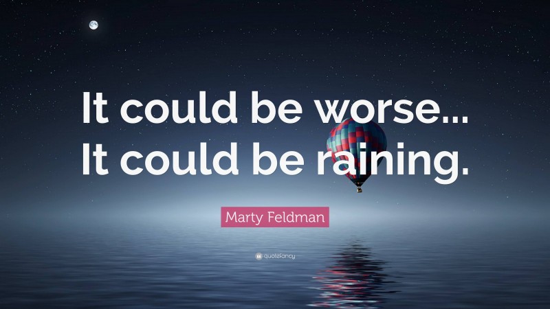 Marty Feldman Quote: “It could be worse... It could be raining.”