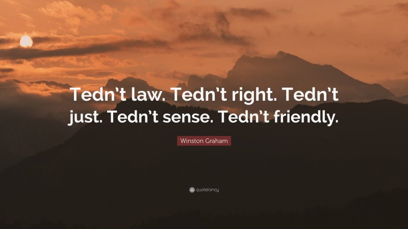 Winston Graham Quote: “Tedn’t law. Tedn’t right. Tedn’t just. Tedn’t sense. Tedn’t friendly.”