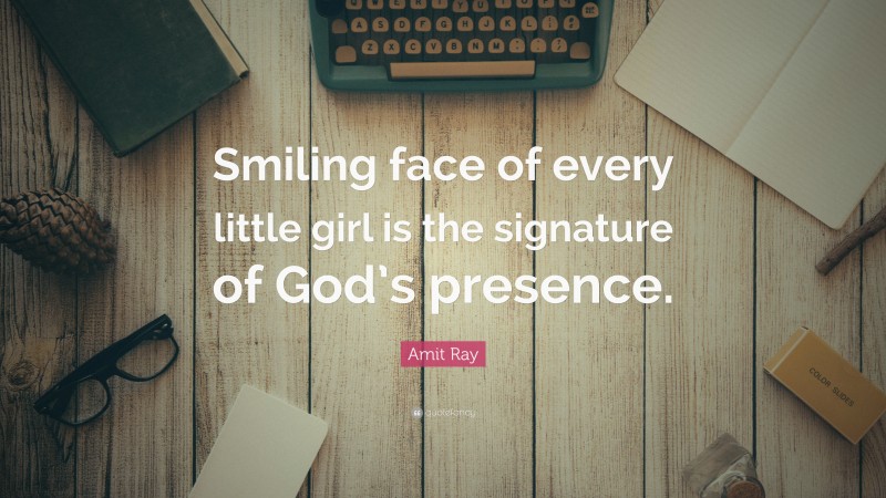 Amit Ray Quote: “Smiling face of every little girl is the signature of God’s presence.”