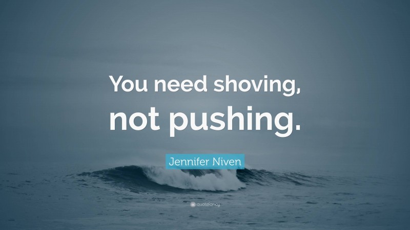 Jennifer Niven Quote: “You need shoving, not pushing.”